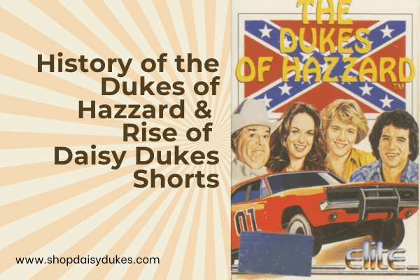 History of the Dukes of Hazzard & Rise of Daisy Dukes Shorts